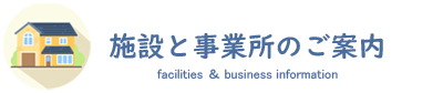 施設と事業所のご案内